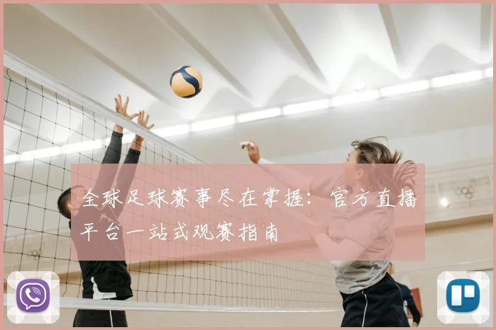 全球足球赛事尽在掌握：官方直播平台一站式观赛指南