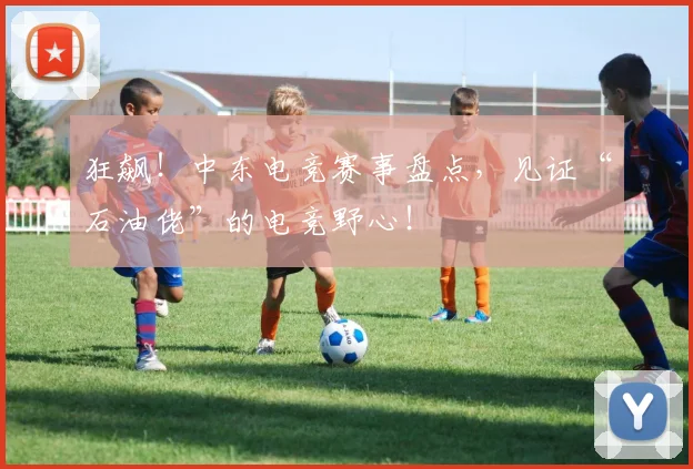 狂飙！中东电竞赛事盘点，见证“石油佬”的电竞野心！