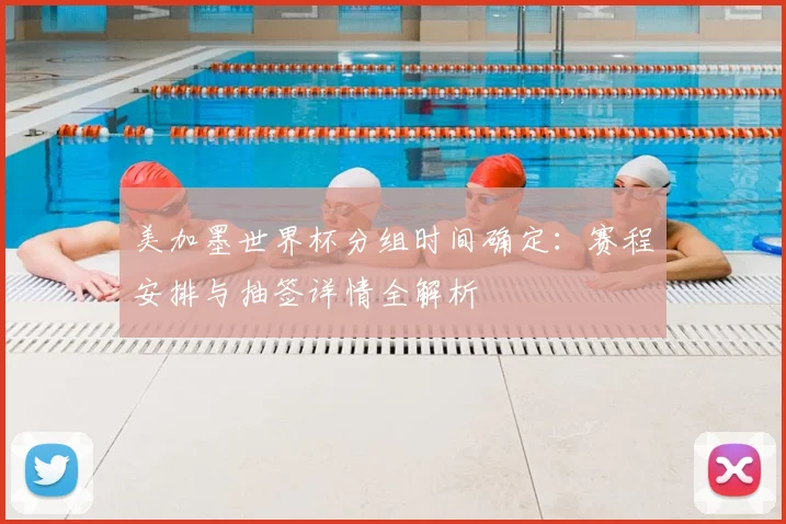 美加墨世界杯分组时间确定：赛程安排与抽签详情全解析