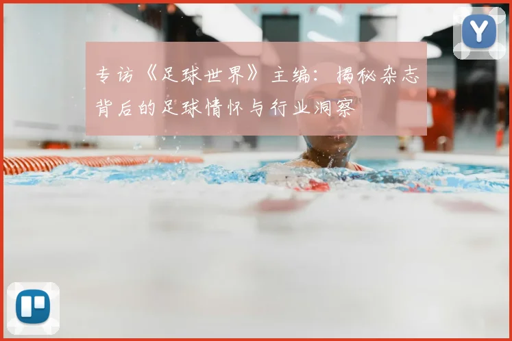 专访《足球世界》主编：揭秘杂志背后的足球情怀与行业洞察