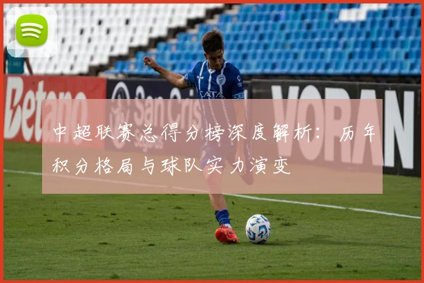 中超联赛总得分榜深度解析：历年积分格局与球队实力演变