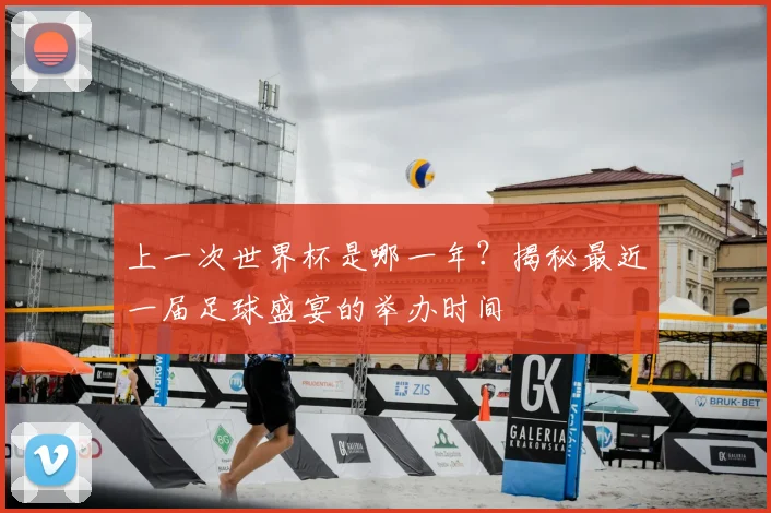 上一次世界杯是哪一年？揭秘最近一届足球盛宴的举办时间