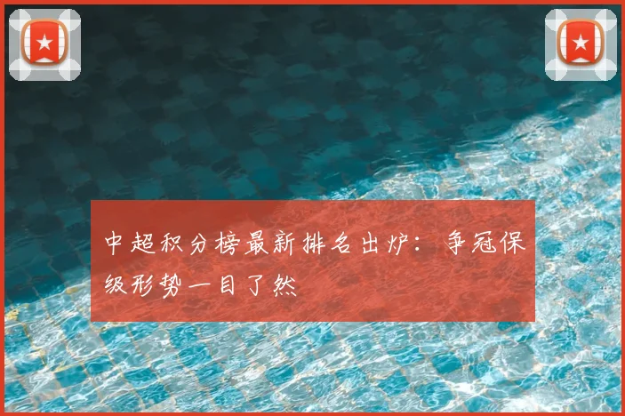 中超积分榜最新排名出炉：争冠保级形势一目了然